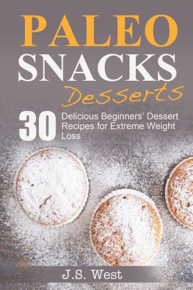 Paleo Snacks: Paleo Snacks And Desserts. Paleo Style Desserts: 30 Seriously Delicious Beginners? Dessert Recipes For Extreme Weight Loss