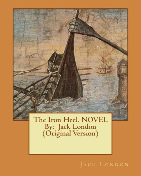 The Iron Heel. Novel By: Jack London (Original Version)