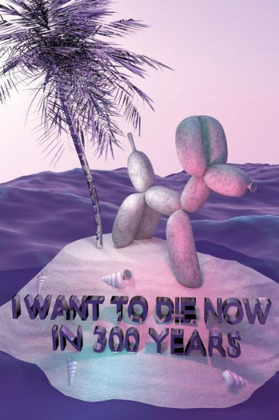 I Want To Die Now In 300 Years