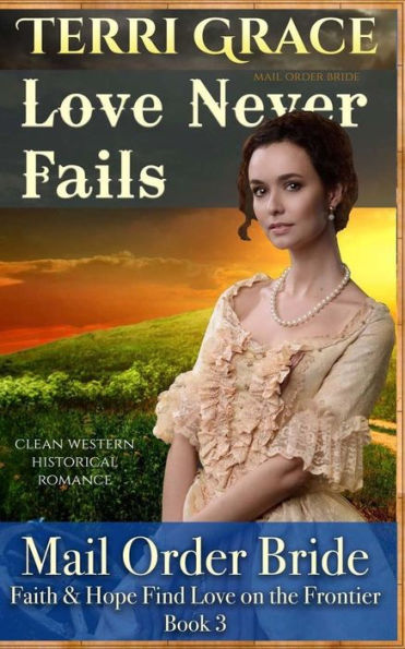 Mail Order Bride: Love Never Fails: Clean Western Historical Romance (Faith & Hope Find Love On The Frontier)