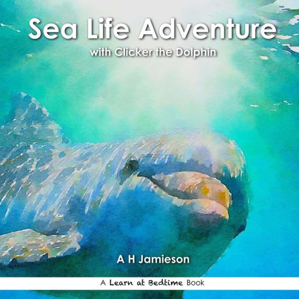 Sea Life Adventure: With Clicker The Dolphin (Learn At Bedtime)