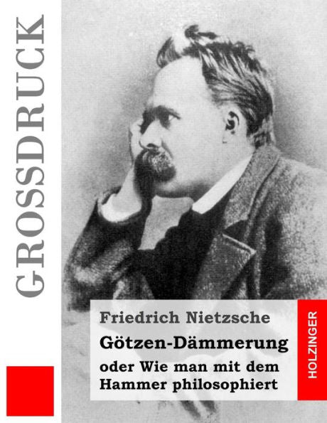 Götzen-Dämmerung (Großdruck): Oder Wie Man Mit Dem Hammer Philosophiert (German Edition)