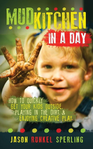 Mud Kitchen In A Day: How To Quickly Get Your Kids Outside, Playing In The Dirt, & Enjoying Creative Play