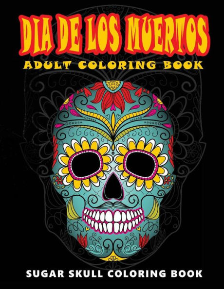 Dia De Los Muertos: Skull Coloring Books For Adults Relaxation (Adult Coloring Books, Relaxation & Meditation)