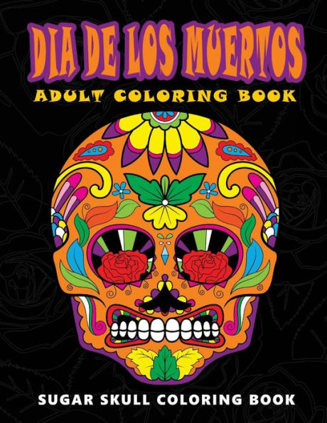 Dia De Los Muertos: Sugar Skull Coloring Book At Midnight Version ( Skull Coloring Book For Adults, Relaxation & Meditation ) - 9781534976986