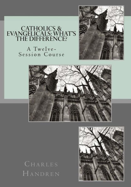 Catholics & Evangelicals: What's The Difference?: A Twelve-Session Course
