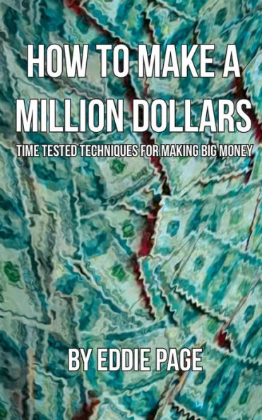 How To Make A Million Dollars: Proven Quick-Tips For Those Who Want To Earn Big Money