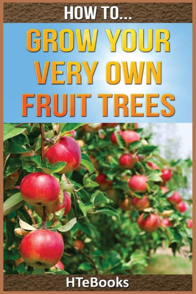 How To Grow Your Very Own Fruit Trees: Quick Start Guide ("How To" Books)