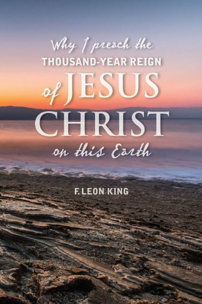 Why I Preach The Thousand-Year Reign Of Christ On This Earth