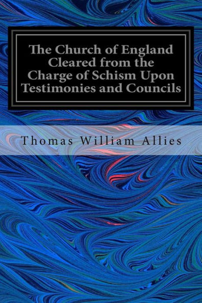 The Church Of England Cleared From The Charge Of Schism Upon Testimonies And Councils: And Fathers Of The First Six Centuries
