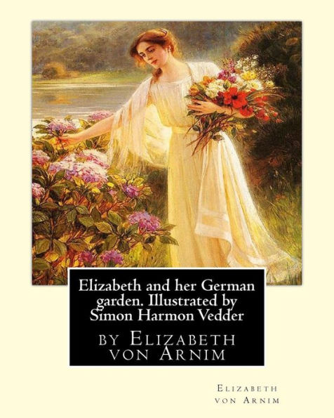 Elizabeth And Her German Garden. Illustrated By Simon Harmon Vedder: By Elizabeth Von Arnim And Simon Harmon Vedder (1866-1937), Professions: Painter; Sculptor; Illustrator