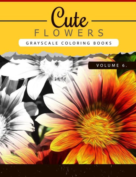 Cute Flowers Volume 6: Grayscale Coloring Books For Adults Anti-Stress Art Therapy For Busy People (Adult Coloring Books Series, Grayscale Fantasy Coloring Books) (Flowers Coloring Book Series)