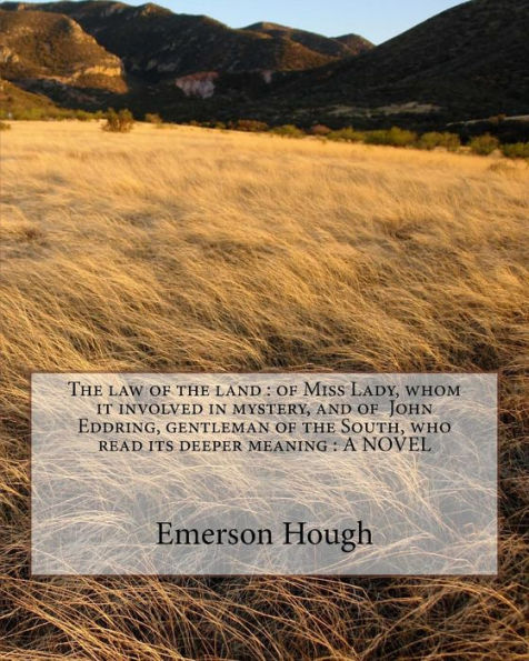 The Law Of The Land : Of Miss Lady, Whom It Involved In Mystery, And Of John Eddring, Gentleman Of The South, Who Read Its Deeper Meaning : A Novel