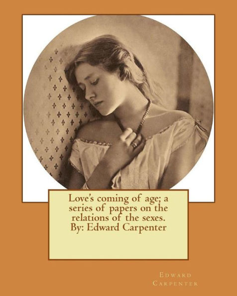 Love's Coming Of Age; A Series Of Papers On The Relations Of The Sexes. By: Edward Carpenter