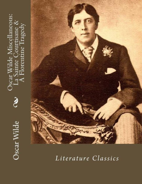 Oscar Wilde Miscellaneous: La Sainte Courtisane & A Florentine Tragedy: Literature Classics