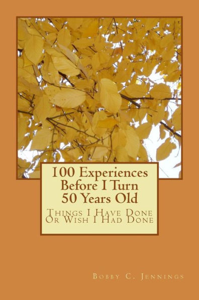 100 Experiences Before I Turn 50 Years Old: Things I Have Done Or Wish I Had Done