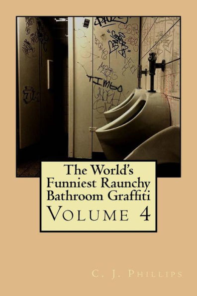 The World's Funniest Raunchy Bathroom Graffiti: Volume 4 (The World's Funniest Bathroom Graffiti)