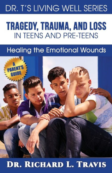 Tragedy, Trauma And Loss In Teens And Pre-Teens:: Healing The Emotional Wounds (Dr. T's Living Well Series)