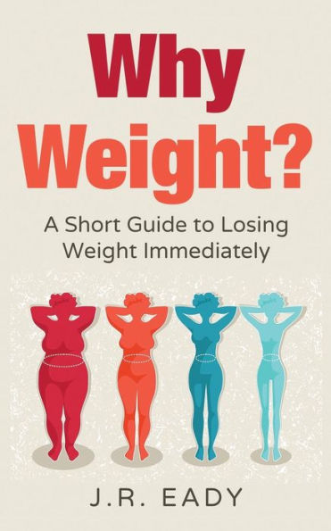 Why Weight?: A Short Guide To Losing Weight Immediately