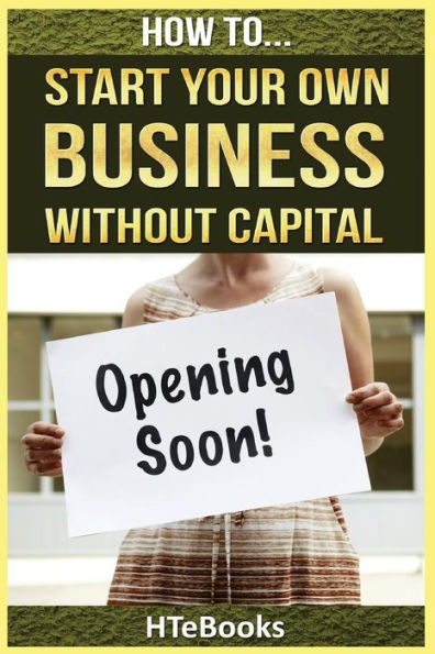 How To Start Your Own Business Without Capital: Quick Start Guide ("How To" Books)