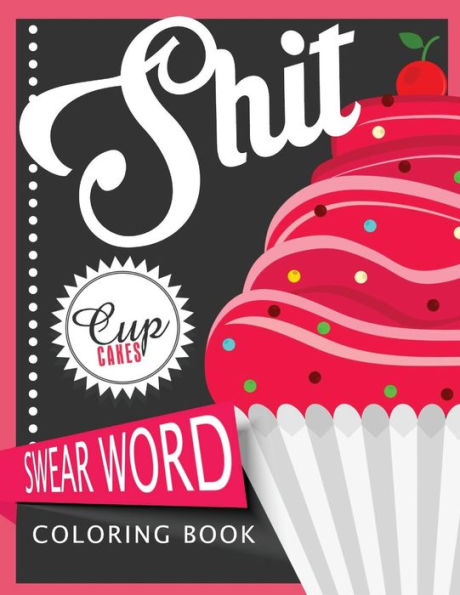 Sh*T Cupcake Swear Word Coloring Books: For Fans Of Adult Coloring Books, Mandala Coloring Books, And Grown Ups Who Like Swearing, Curse Words, Cuss Words And Typography