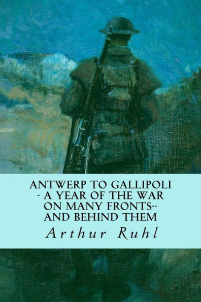 Antwerp To Gallipoli - A Year Of The War On Many Fronts--And Behind Them