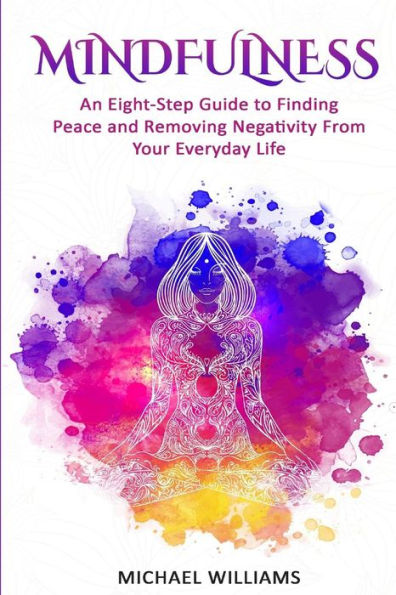 Mindfulness: An Eight-Step Guide To Finding Peace And Removing Negativity From Your Everyday Life (Mindfulness, Mindfulness For Beginners, Meditation, Buddhism, Zen)