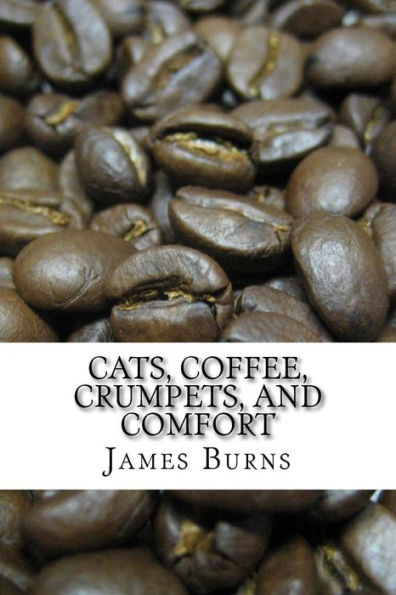 Cats, Coffee, Crumpets, And Comfort (The Poetry Of James Burns)