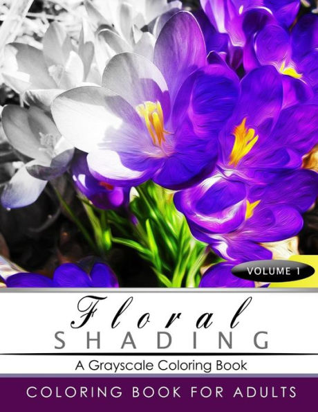 Floral Shading Volume 1: A Grayscale Adult Coloring Book Of Flowers, Plants & Landscapes Coloring Book For Adults (Floral Shading Series)