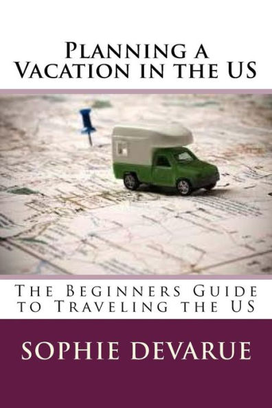 Planning A Vacation In The Us: The Beginners Guide To Traveling The Us