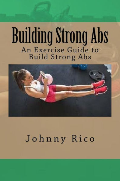 Building Strong Abs: An Exercise Guide To Build Strong Abs