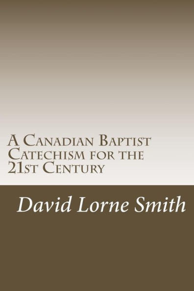 A Canadian Baptist Catechism For The 21St Century (Christian Discipleship 101)
