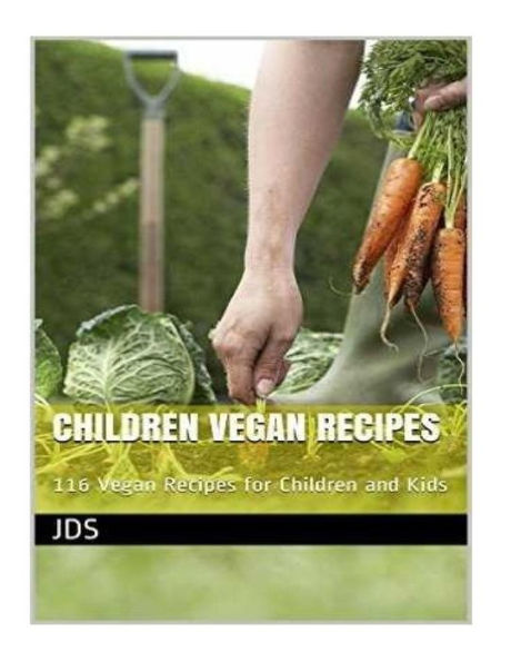 Children Vegan Recipes: 116 Vegan Recipes For Children And Kids: 116 Vegan Recipes For Children, Some Are Glutten Free, Have Reduced Sugar, Reduced ... Vegan Food Which Can Help With Weight Loss.