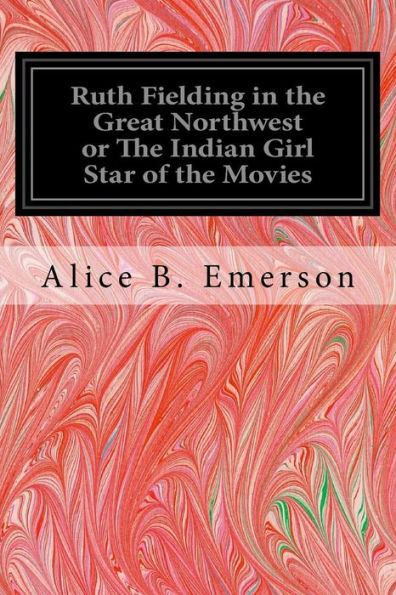Ruth Fielding In The Great Northwest Or The Indian Girl Star Of The Movies