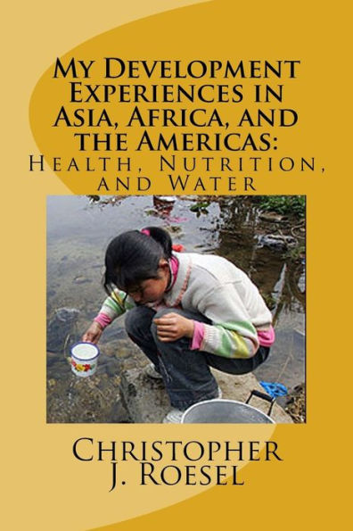 My Development Experiences In Asia, Africa, And The Americas:: Health, Nutrition And Water