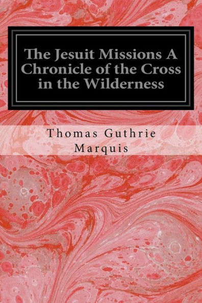 The Jesuit Missions A Chronicle Of The Cross In The Wilderness
