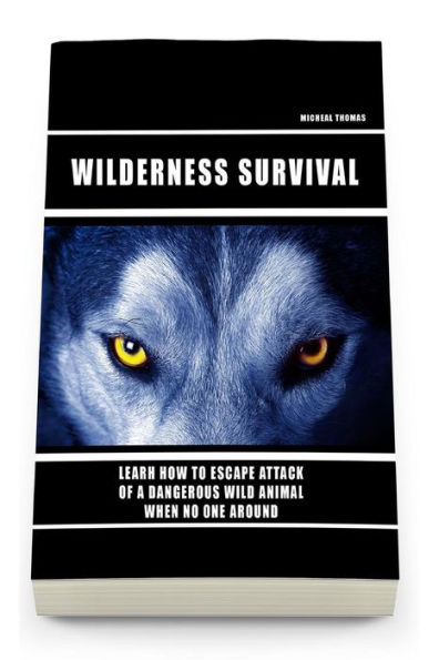Wild Survival: Learn How To Escape Attack Of A Dangerous Wild Animal When No One Around: (How To Survive Natural Disaster, How To Survive In The Forest) ((Survival Guide, Survival Pantry))