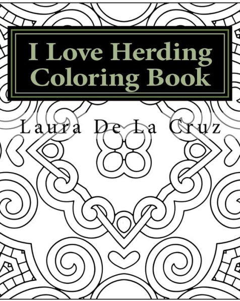 I Love Herding Coloring Book: A Coloring Book For All The Crazy, Fun-Loving Herding Peeps So They Have Something To Do While Hanging Out At A Herding Trial Waiting For Their Runs!