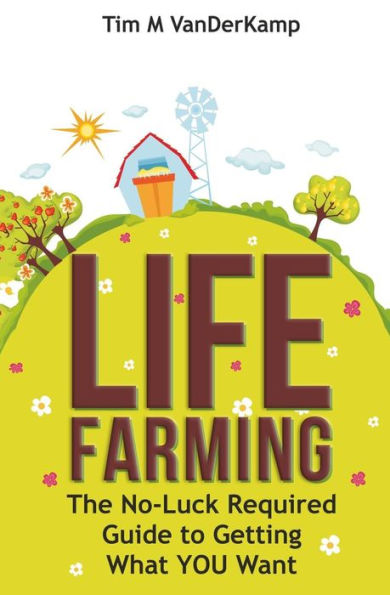 Life Farming: The No-Luck Required Guide To Getting What You Want
