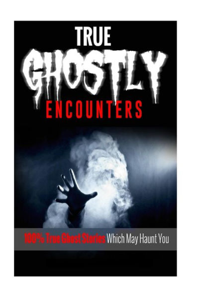 True Ghostly Encounters!: 100% True Ghost Stories Which May Haunt You! (Paranormal)