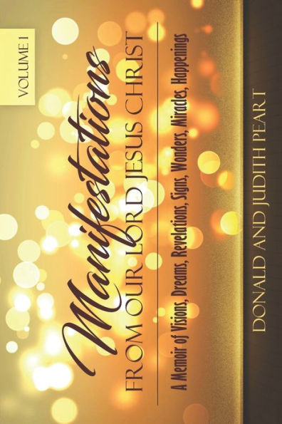 Manifestation Form Our Lord Jesus Christ-Volume 1: A Memoir Of Visions, Dreams, Revelations. Signs, Wonders, Miracles, Happenings