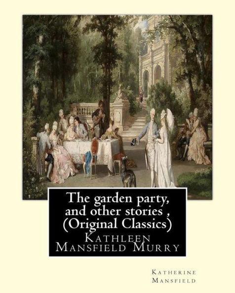 The Garden Party, And Other Stories , By Katherine Mansfield (Original Classics): Kathleen Mansfield Murry