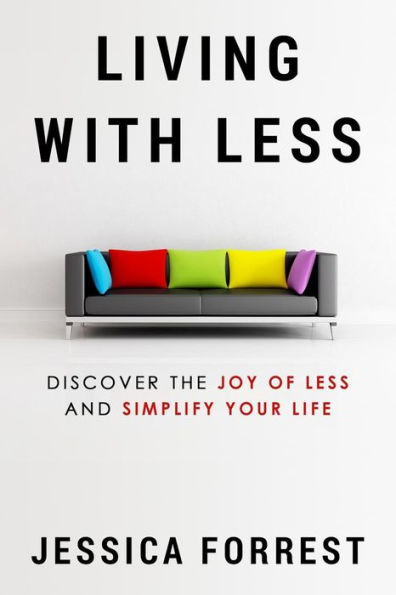 Living With Less: Discover The Joy Of Less And Simplify Your Life (Minimalism And Living With Less For Mind, Body And Spirit Series 1)