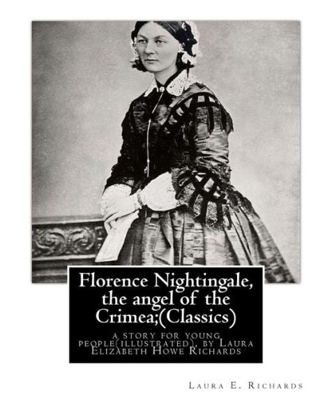 Florence Nightingale, The Angel Of The Crimea; By Laura E. Richards (Classics): A Story For Young People(Illustrated), By Laura Elizabeth Howe ... - January 14, 1943) Was An American Writer.