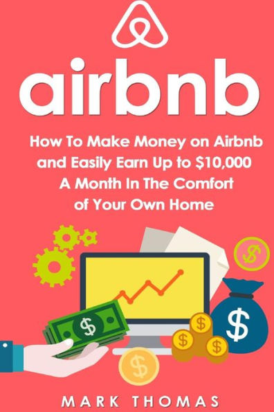Airbnb: How To Make Money On Airbnb And Easily Earn Up To $10,000 A Month In The (Airbnb, Hosting, Real Estate, Bed And Breakfast, Vacation Rental, Entrepreneur)
