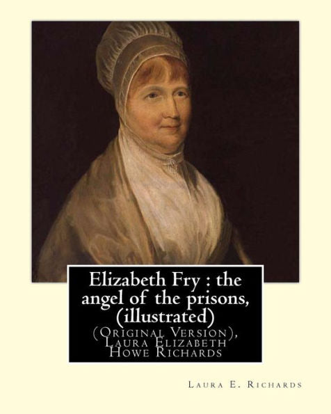 Elizabeth Fry : The Angel Of The Prisons, By Laura E. Richards (Illustrated): (Original Version), Laura Elizabeth Howe Richards