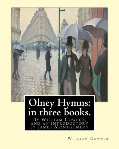 Olney Hymns: In Three Books. I. On Select Texts Of Scripture.: Ii. On Occasional Subjects. Iii. On The Progress And Changes Of The Spiritual Life,By ... A Scottish-Born Poet, Hymn Writer And Editor.