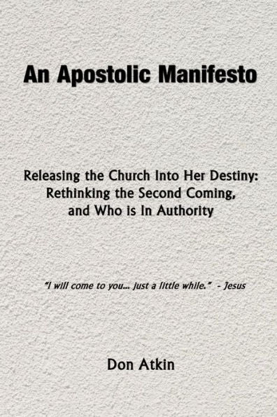 An Apostolic Manifesto - Releasing The Church Into Her Destiny: Rethinking The Second Coming, And Who Is In Authority