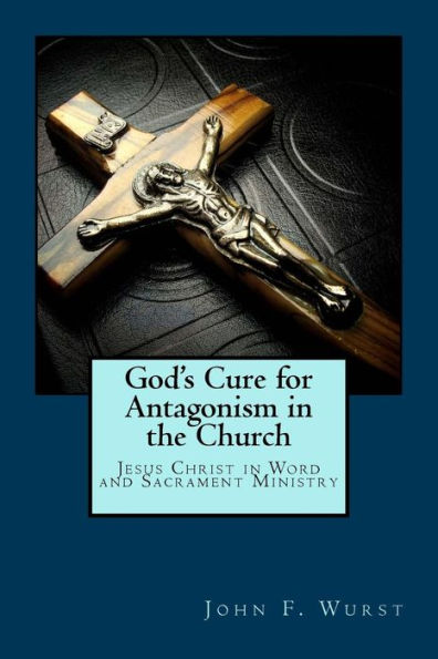 God's Cure For Antagonism In The Church: Jesus Christ In Word And Sacrament Ministry