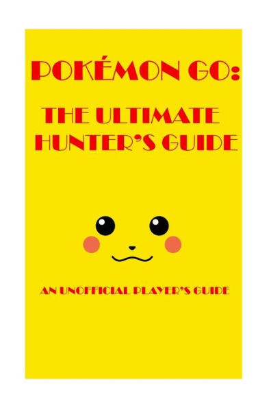 Pokémon Go:The Ultimate Hunter's Guide 2016: An Unofficial Player's Guide